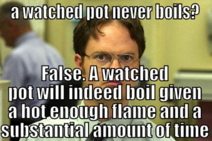 a watched pot never boils